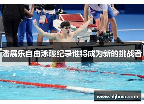 潘展乐自由泳破纪录谁将成为新的挑战者