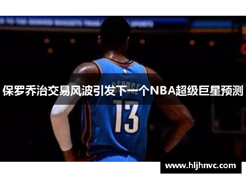 保罗乔治交易风波引发下一个NBA超级巨星预测