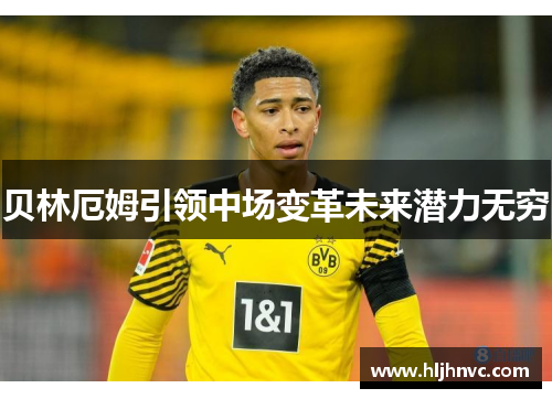 贝林厄姆引领中场变革未来潜力无穷