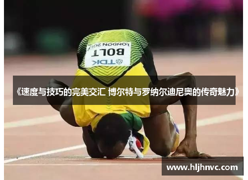 《速度与技巧的完美交汇 博尔特与罗纳尔迪尼奥的传奇魅力》
