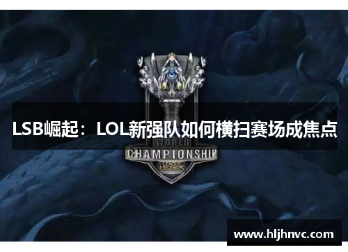LSB崛起：LOL新强队如何横扫赛场成焦点
