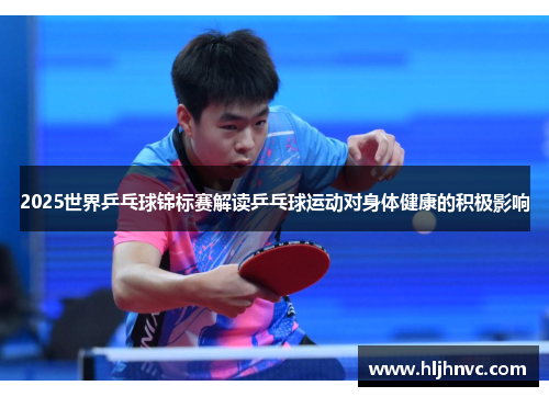 2025世界乒乓球锦标赛解读乒乓球运动对身体健康的积极影响