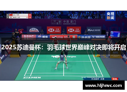 2025苏迪曼杯：羽毛球世界巅峰对决即将开启