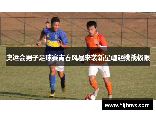 奥运会男子足球赛青春风暴来袭新星崛起挑战极限