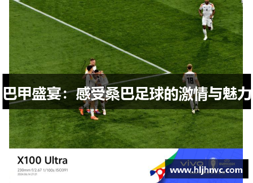 巴甲盛宴：感受桑巴足球的激情与魅力