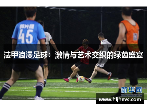 法甲浪漫足球：激情与艺术交织的绿茵盛宴