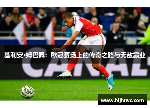 基利安·姆巴佩：欧冠赛场上的传奇之路与无敌霸业