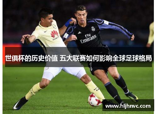 世俱杯的历史价值 五大联赛如何影响全球足球格局