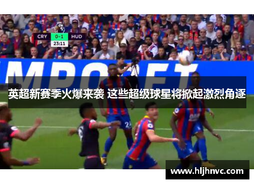 英超新赛季火爆来袭 这些超级球星将掀起激烈角逐