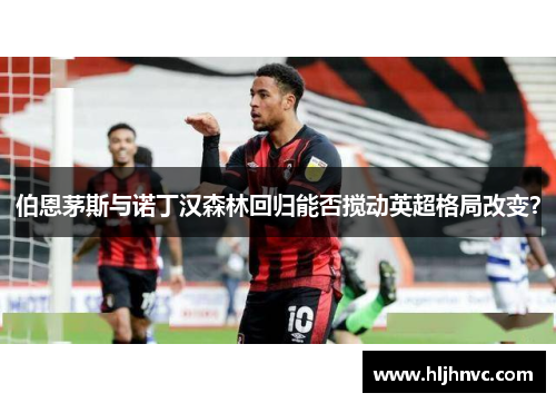 伯恩茅斯与诺丁汉森林回归能否搅动英超格局改变？