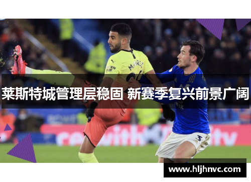 莱斯特城管理层稳固 新赛季复兴前景广阔