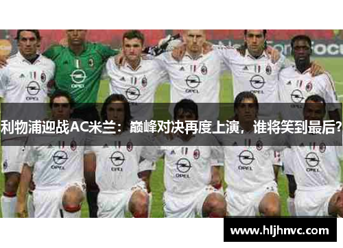 利物浦迎战AC米兰：巅峰对决再度上演，谁将笑到最后？