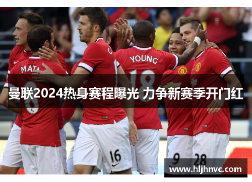 曼联2024热身赛程曝光 力争新赛季开门红
