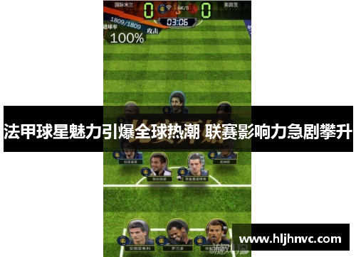 法甲球星魅力引爆全球热潮 联赛影响力急剧攀升